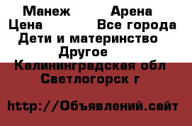 Манеж Globex Арена › Цена ­ 2 500 - Все города Дети и материнство » Другое   . Калининградская обл.,Светлогорск г.